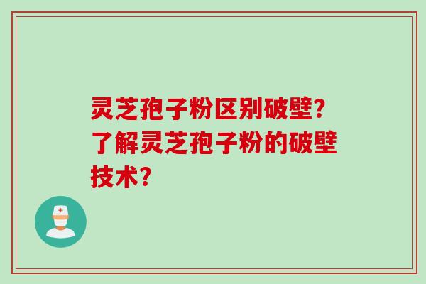 灵芝孢子粉区别破壁？了解灵芝孢子粉的破壁技术？