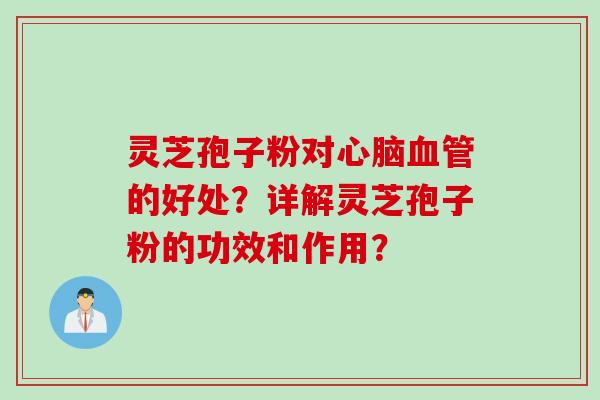 灵芝孢子粉对心脑血管的好处？详解灵芝孢子粉的功效和作用？