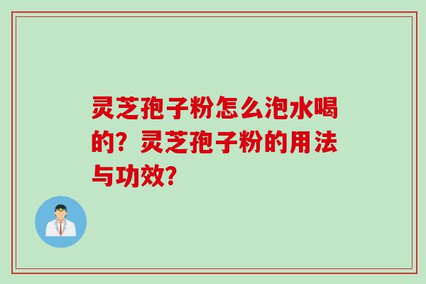 灵芝孢子粉怎么泡水喝的？灵芝孢子粉的用法与功效？