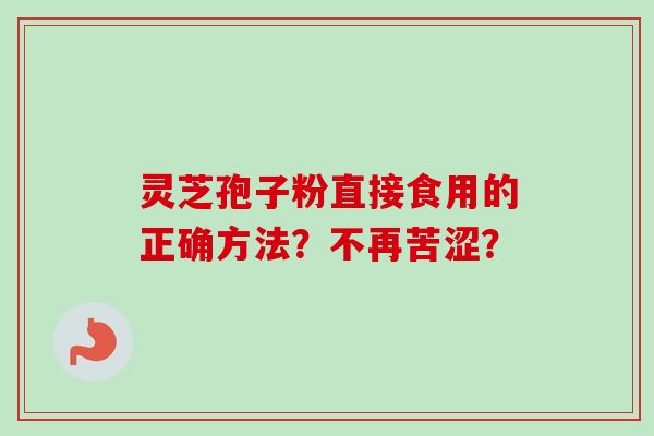 灵芝孢子粉直接食用的正确方法？不再苦涩？