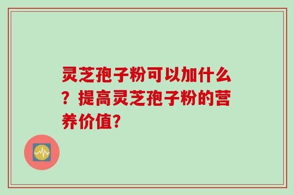 灵芝孢子粉可以加什么？提高灵芝孢子粉的营养价值？