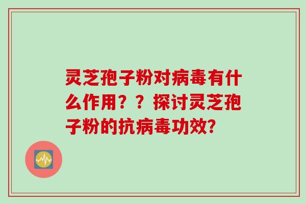 灵芝孢子粉对病毒有什么作用？？探讨灵芝孢子粉的抗病毒功效？