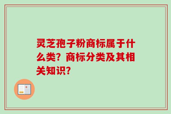 灵芝孢子粉商标属于什么类？商标分类及其相关知识？