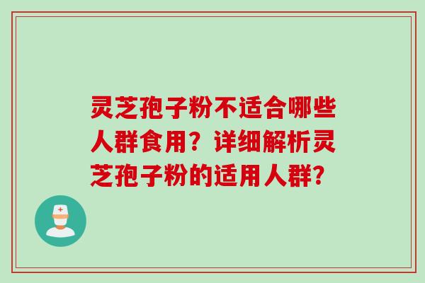 灵芝孢子粉不适合哪些人群食用？详细解析灵芝孢子粉的适用人群？