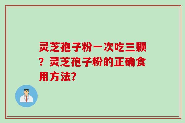 灵芝孢子粉一次吃三颗？灵芝孢子粉的正确食用方法？