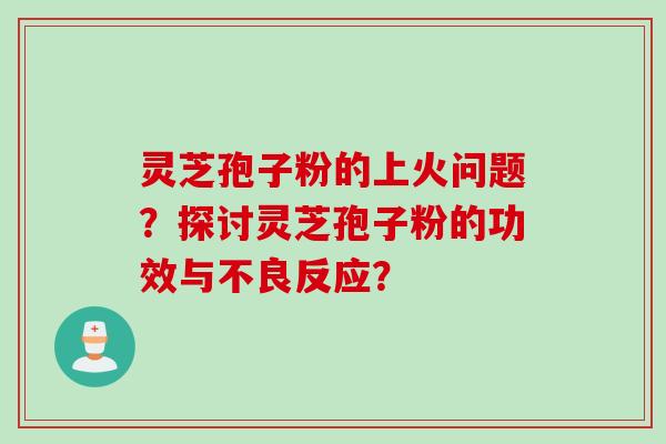 灵芝孢子粉的上火问题？探讨灵芝孢子粉的功效与不良反应？
