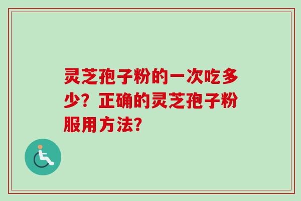 灵芝孢子粉的一次吃多少？正确的灵芝孢子粉服用方法？