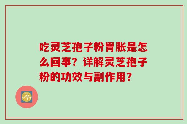 吃灵芝孢子粉胃胀是怎么回事？详解灵芝孢子粉的功效与副作用？
