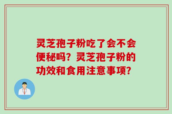 灵芝孢子粉吃了会不会便秘吗？灵芝孢子粉的功效和食用注意事项？