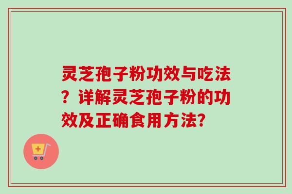 灵芝孢子粉功效与吃法？详解灵芝孢子粉的功效及正确食用方法？