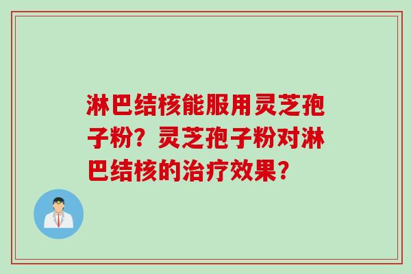 淋巴结核能服用灵芝孢子粉？灵芝孢子粉对淋巴结核的治疗效果？