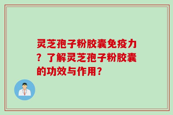 灵芝孢子粉胶囊免疫力？了解灵芝孢子粉胶囊的功效与作用？