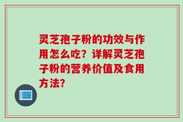 灵芝孢子粉的功效与作用怎么吃？详解灵芝孢子粉的营养价值及食用方法？