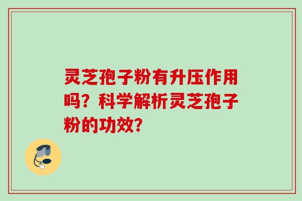 灵芝孢子粉有升压作用吗？科学解析灵芝孢子粉的功效？