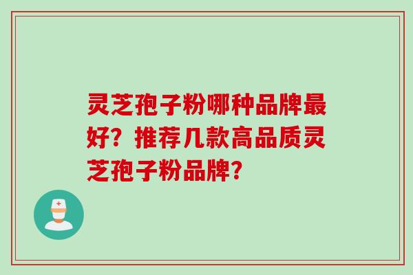 灵芝孢子粉哪种品牌最好？推荐几款高品质灵芝孢子粉品牌？