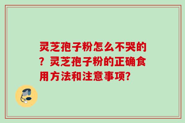 灵芝孢子粉怎么不哭的？灵芝孢子粉的正确食用方法和注意事项？