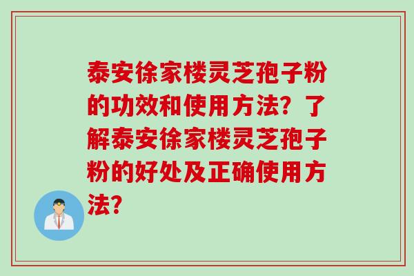 泰安徐家楼灵芝孢子粉的功效和使用方法?了解泰安徐家楼灵芝孢子粉的好处及正确使用方法? 泰安徐家楼灵芝孢子粉的功效和使用方法?了解泰安徐家楼灵芝孢子粉的好处及正确使用方法?