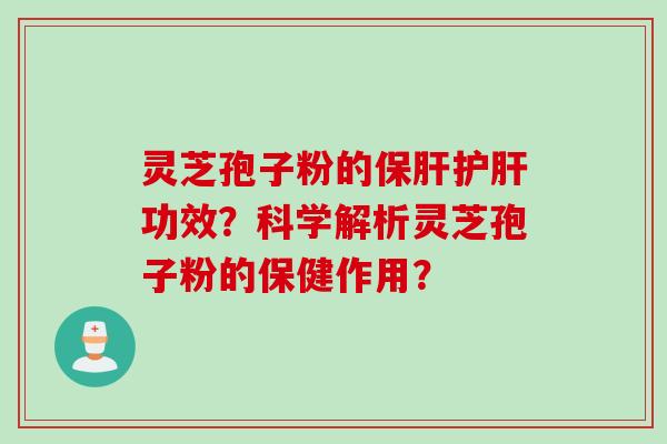 灵芝孢子粉的保肝护肝功效？科学解析灵芝孢子粉的保健作用？
