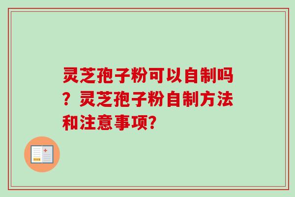 灵芝孢子粉可以自制吗？灵芝孢子粉自制方法和注意事项？