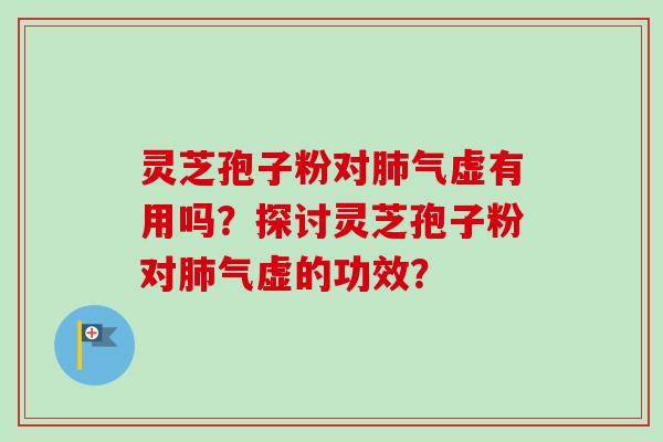 灵芝孢子粉对肺气虚有用吗？探讨灵芝孢子粉对肺气虚的功效？