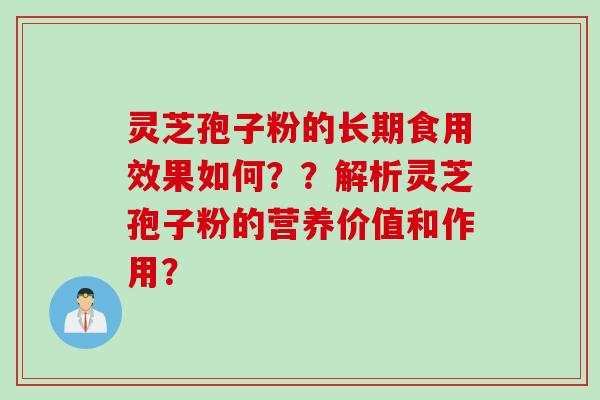 灵芝孢子粉的长期食用效果如何？？解析灵芝孢子粉的营养价值和作用？