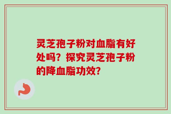 灵芝孢子粉对血脂有好处吗？探究灵芝孢子粉的降血脂功效？