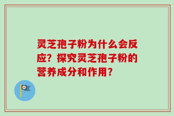 灵芝孢子粉为什么会反应？探究灵芝孢子粉的营养成分和作用？
