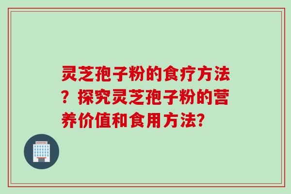 灵芝孢子粉的食疗方法？探究灵芝孢子粉的营养价值和食用方法？