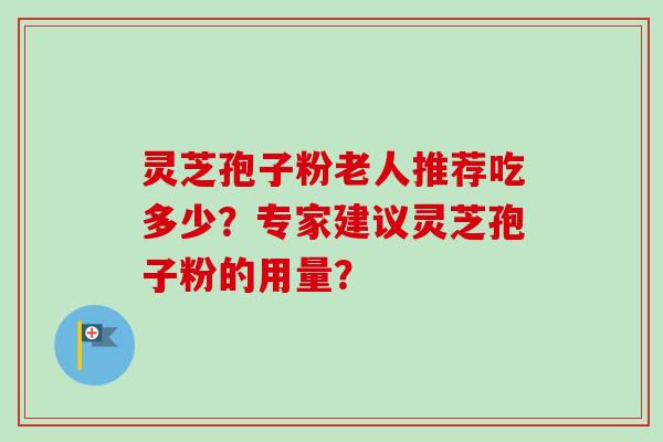 灵芝孢子粉老人推荐吃多少？专家建议灵芝孢子粉的用量？