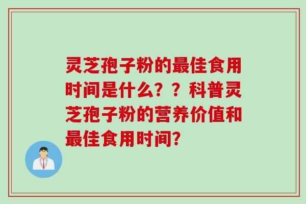 灵芝孢子粉的最佳食用时间是什么？？科普灵芝孢子粉的营养价值和最佳食用时间？