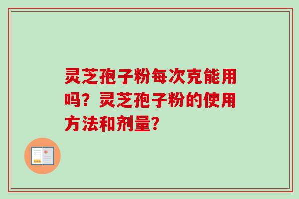 灵芝孢子粉每次克能用吗？灵芝孢子粉的使用方法和剂量？