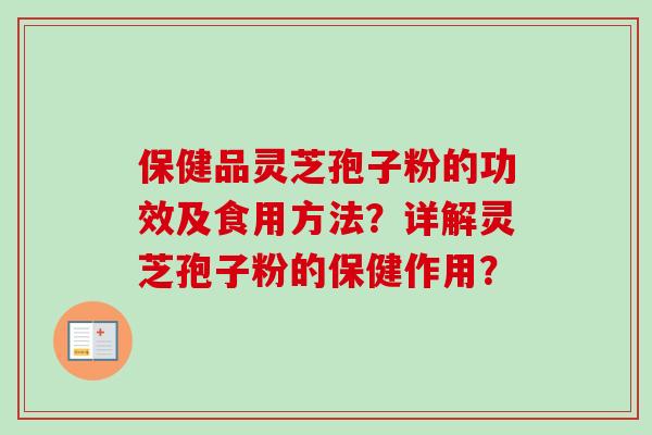 保健品灵芝孢子粉的功效及食用方法？详解灵芝孢子粉的保健作用？