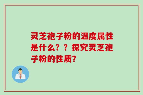 灵芝孢子粉的温度属性是什么？？探究灵芝孢子粉的性质？