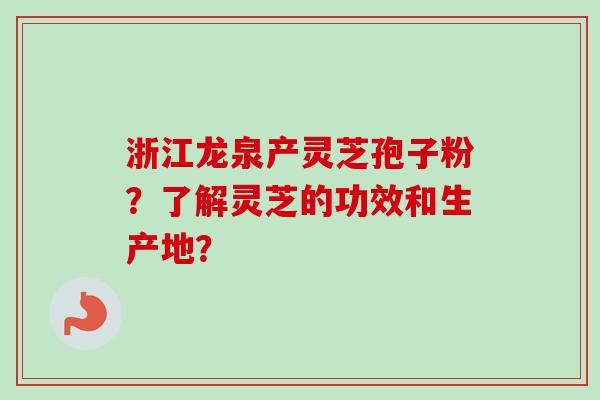 浙江龙泉产灵芝孢子粉？了解灵芝的功效和生产地？