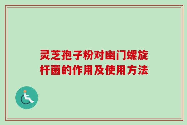 灵芝孢子粉对幽门螺旋杆菌的作用及使用方法