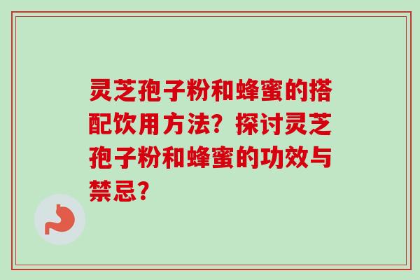 灵芝孢子粉和蜂蜜的搭配饮用方法？探讨灵芝孢子粉和蜂蜜的功效与禁忌？