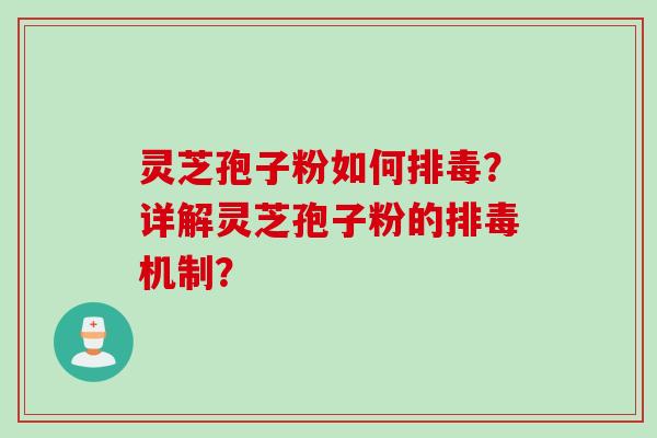 灵芝孢子粉如何排毒？详解灵芝孢子粉的排毒机制？