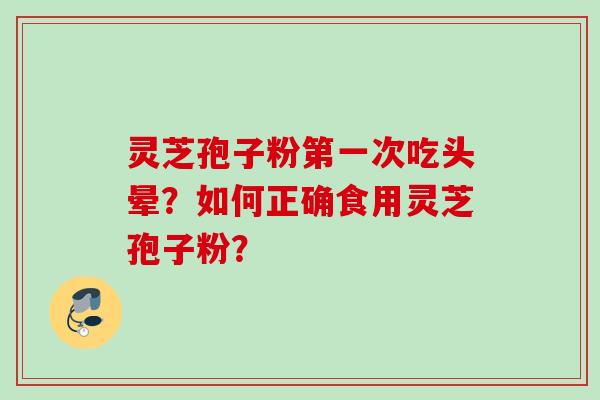 灵芝孢子粉第一次吃头晕？如何正确食用灵芝孢子粉？