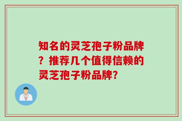 知名的灵芝孢子粉品牌？推荐几个值得信赖的灵芝孢子粉品牌？
