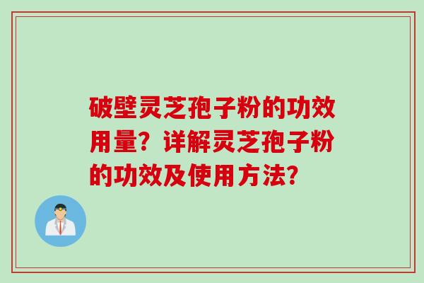 破壁灵芝孢子粉的功效用量？详解灵芝孢子粉的功效及使用方法？
