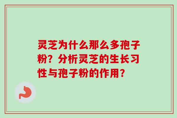 灵芝为什么那么多孢子粉？分析灵芝的生长习性与孢子粉的作用？
