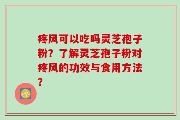 疼风可以吃吗灵芝孢子粉？了解灵芝孢子粉对疼风的功效与食用方法？