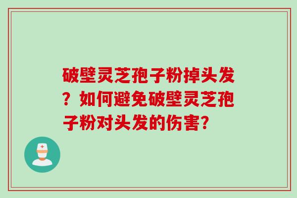破壁灵芝孢子粉掉头发？如何避免破壁灵芝孢子粉对头发的伤害？