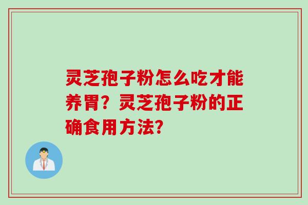 灵芝孢子粉怎么吃才能养胃？灵芝孢子粉的正确食用方法？