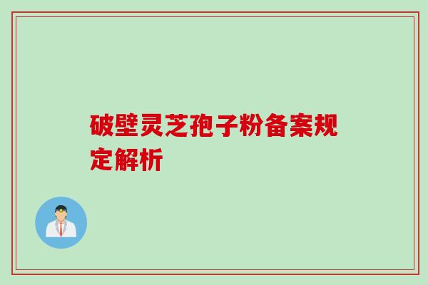 破壁灵芝孢子粉备案规定解析