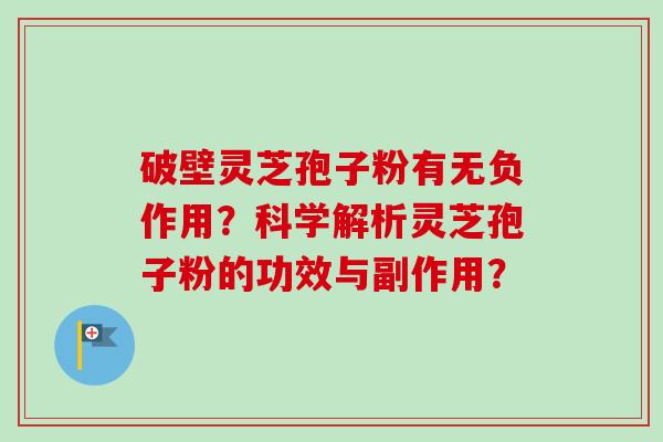 破壁灵芝孢子粉有无负作用？科学解析灵芝孢子粉的功效与副作用？