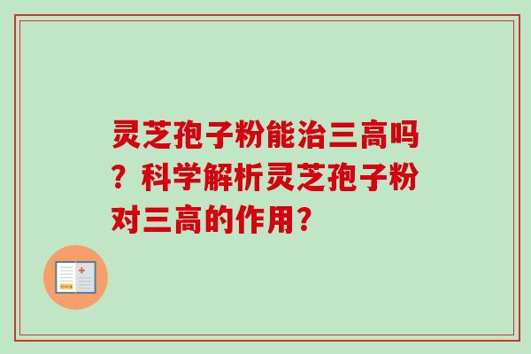 灵芝孢子粉能治三高吗？科学解析灵芝孢子粉对三高的作用？