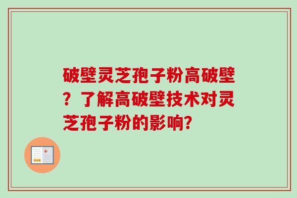 破壁灵芝孢子粉高破壁？了解高破壁技术对灵芝孢子粉的影响？