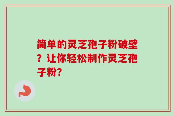 简单的灵芝孢子粉破壁？让你轻松制作灵芝孢子粉？
