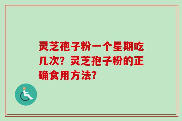 灵芝孢子粉一个星期吃几次？灵芝孢子粉的正确食用方法？